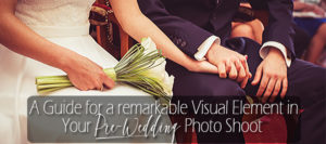 A Guide for a remarkable Visual Element in Your Pre-Wedding Photo Shoot